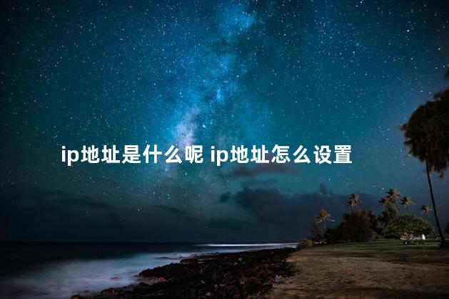 ip地址是什么呢 ip地址怎么设置